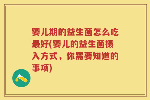 婴儿期的益生菌怎么吃好(婴儿的益生菌摄入方式,你需要知道的事项) 婴儿期的益生菌怎么吃好(婴儿的益生菌摄入方式,你需要知道的事项)