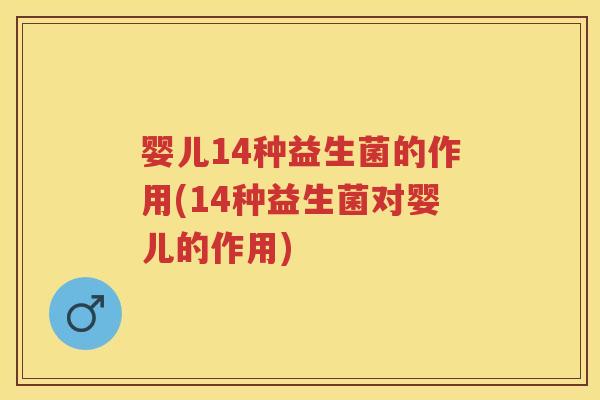 婴儿14种益生菌的作用(14种益生菌对婴儿的作用) 婴儿14种益生菌的作用(14种益生菌对婴儿的作用)