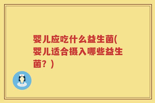 婴儿应吃什么益生菌(婴儿适合摄入哪些益生菌?) 婴儿应吃什么益生菌(婴儿适合摄入哪些益生菌?)