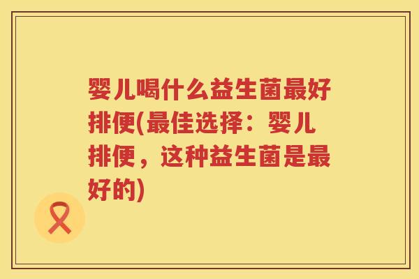 婴儿喝什么益生菌好排便(佳选择:婴儿排便,这种益生菌是好的) 婴儿喝什么益生菌好排便(佳选择:婴儿排便,这种益生菌是好的)
