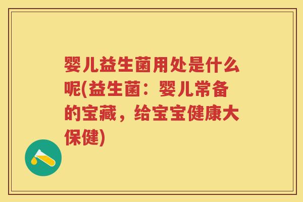 婴儿益生菌用处是什么呢(益生菌：婴儿常备的宝藏，给宝宝健康大保健)