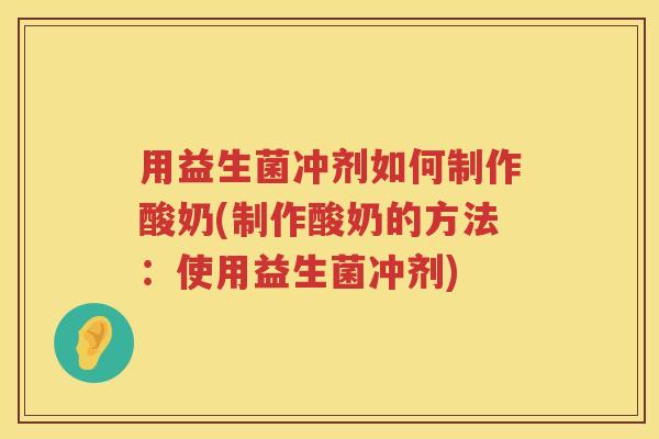 用益生菌冲剂如何制作酸奶(制作酸奶的方法:使用益生菌冲剂) 用益生菌冲剂如何制作酸奶(制作酸奶的方法:使用益生菌冲剂)