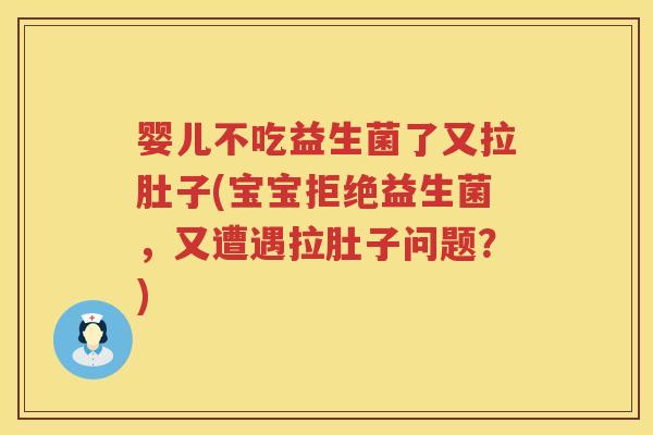 婴儿不吃益生菌了又拉肚子(宝宝拒绝益生菌,又遭遇拉肚子问题?) 婴儿不吃益生菌了又拉肚子(宝宝拒绝益生菌,又遭遇拉肚子问题?)