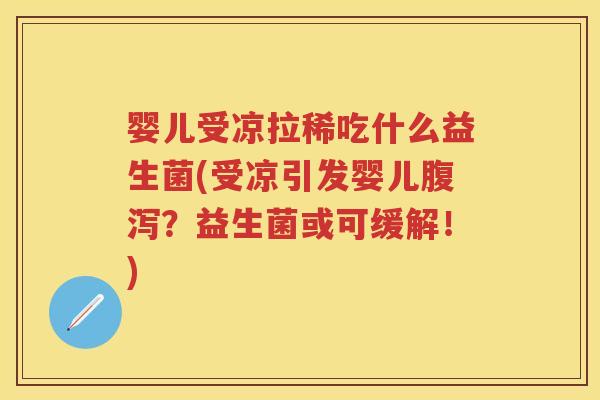 婴儿受凉拉稀吃什么益生菌(受凉引发婴儿？益生菌或可缓解！)