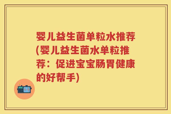 婴儿益生菌单粒水推荐(婴儿益生菌水单粒推荐:促进宝宝肠胃健康的好帮手) 婴儿益生菌单粒水推荐(婴儿益生菌水单粒推荐:促进宝宝肠胃健康的好帮手)