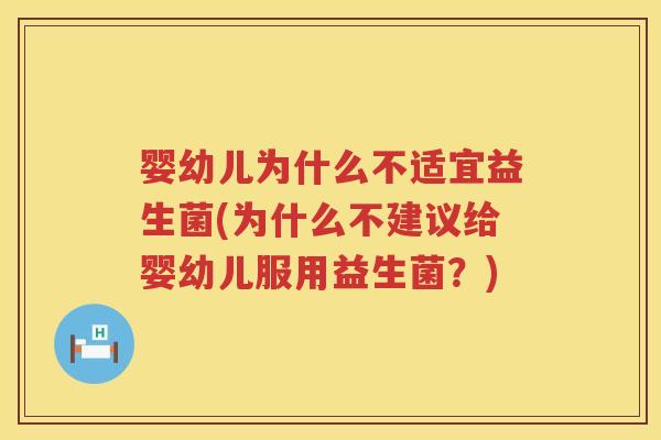 婴幼儿为什么不适宜益生菌(为什么不建议给婴幼儿服用益生菌?) 婴幼儿为什么不适宜益生菌(为什么不建议给婴幼儿服用益生菌?)