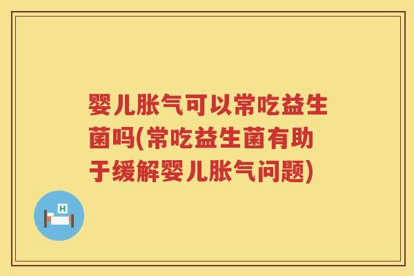 婴儿可以常吃益生菌吗(常吃益生菌有助于缓解婴儿问题)