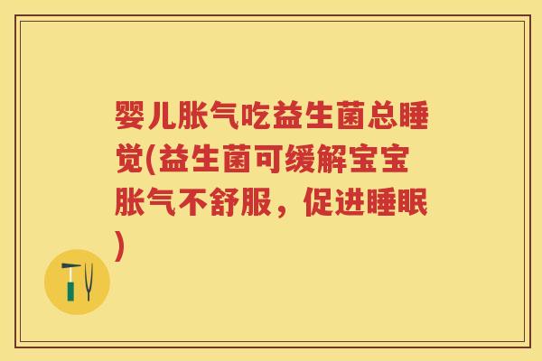 婴儿吃益生菌总睡觉(益生菌可缓解宝宝不舒服,促进) 婴儿吃益生菌总睡觉(益生菌可缓解宝宝不舒服,促进)