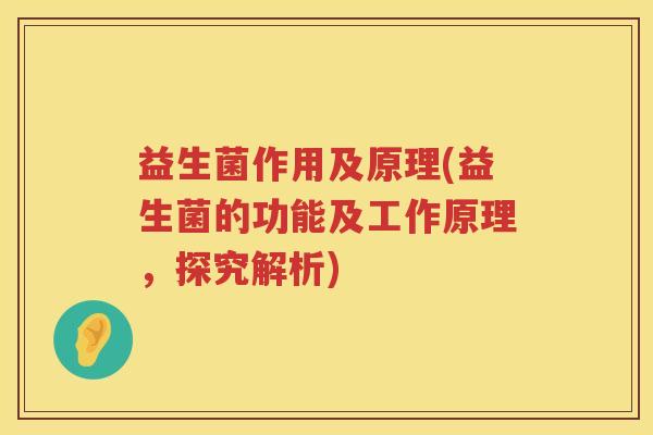 益生菌作用及原理(益生菌的功能及工作原理,探究解析) 益生菌作用及原理(益生菌的功能及工作原理,探究解析)