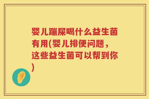 婴儿蹦屎喝什么益生菌有用(婴儿排便问题,这些益生菌可以帮到你) 婴儿蹦屎喝什么益生菌有用(婴儿排便问题,这些益生菌可以帮到你)