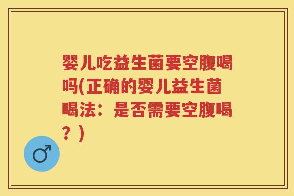 婴儿吃益生菌要空腹喝吗(正确的婴儿益生菌喝法:是否需要空腹喝?) 婴儿吃益生菌要空腹喝吗(正确的婴儿益生菌喝法:是否需要空腹喝?)