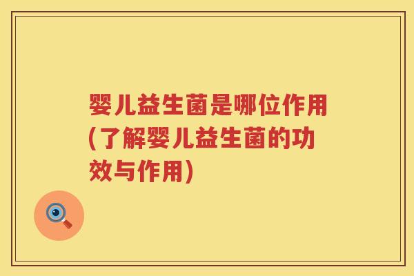 婴儿益生菌是哪位作用(了解婴儿益生菌的功效与作用) 婴儿益生菌是哪位作用(了解婴儿益生菌的功效与作用)