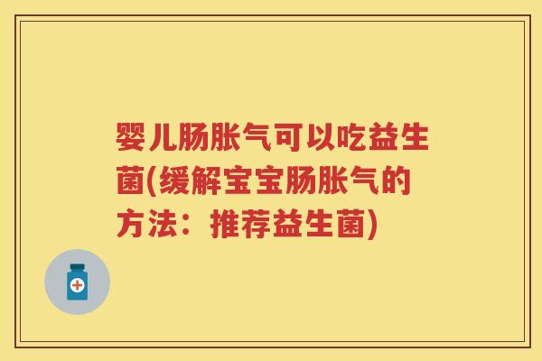 婴儿肠可以吃益生菌(缓解宝宝肠的方法:推荐益生菌) 婴儿肠可以吃益生菌(缓解宝宝肠的方法:推荐益生菌)