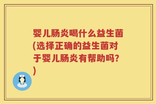 婴儿喝什么益生菌(选择正确的益生菌对于婴儿有帮助吗？)