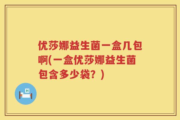 优莎娜益生菌一盒几包啊(一盒优莎娜益生菌包含多少袋？)