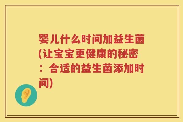 婴儿什么时间加益生菌(让宝宝更健康的秘密:合适的益生菌添加时间) 婴儿什么时间加益生菌(让宝宝更健康的秘密:合适的益生菌添加时间)