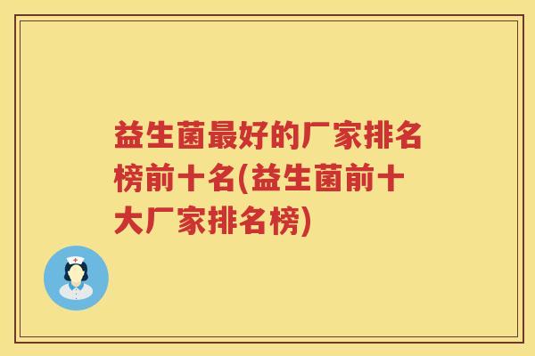 益生菌好的厂家排名榜前十名(益生菌前十大厂家排名榜) 益生菌好的厂家排名榜前十名(益生菌前十大厂家排名榜)