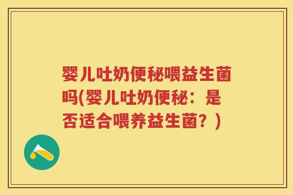 婴儿吐奶喂益生菌吗(婴儿吐奶:是否适合喂养益生菌?) 婴儿吐奶喂益生菌吗(婴儿吐奶:是否适合喂养益生菌?)