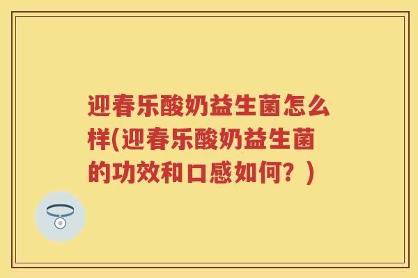 迎春乐酸奶益生菌怎么样(迎春乐酸奶益生菌的功效和口感如何?) 迎春乐酸奶益生菌怎么样(迎春乐酸奶益生菌的功效和口感如何?)