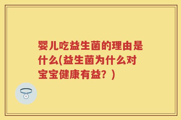 婴儿吃益生菌的理由是什么(益生菌为什么对宝宝健康有益?) 婴儿吃益生菌的理由是什么(益生菌为什么对宝宝健康有益?)