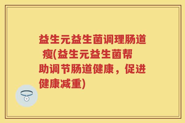 益生元益生菌调理肠道 瘦(益生元益生菌帮助调节肠道健康,促进健康减重) 益生元益生菌调理肠道 瘦(益生元益生菌帮助调节肠道健康,促进健康减重)