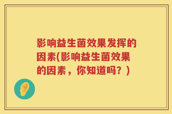 影响益生菌效果发挥的因素(影响益生菌效果的因素，你知道吗？)