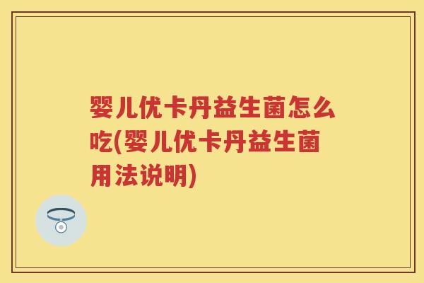 婴儿优卡丹益生菌怎么吃(婴儿优卡丹益生菌用法说明) 婴儿优卡丹益生菌怎么吃(婴儿优卡丹益生菌用法说明)