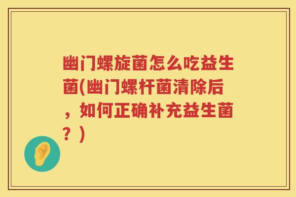 幽门螺旋菌怎么吃益生菌(幽门螺杆菌清除后,如何正确补充益生菌?) 幽门螺旋菌怎么吃益生菌(幽门螺杆菌清除后,如何正确补充益生菌?)