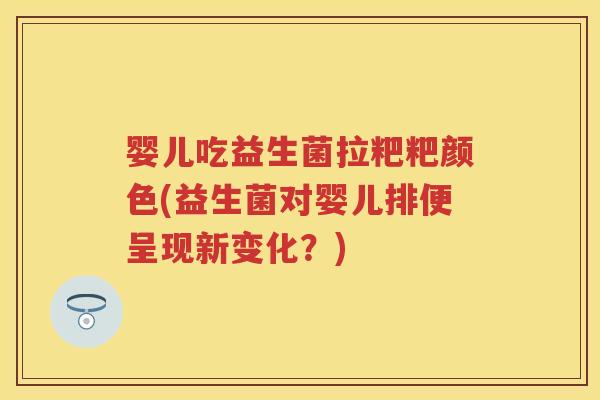 婴儿吃益生菌拉粑粑颜色(益生菌对婴儿排便呈现新变化?) 婴儿吃益生菌拉粑粑颜色(益生菌对婴儿排便呈现新变化?)