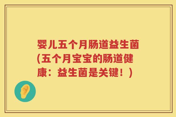 婴儿五个月肠道益生菌(五个月宝宝的肠道健康:益生菌是关键!) 婴儿五个月肠道益生菌(五个月宝宝的肠道健康:益生菌是关键!)