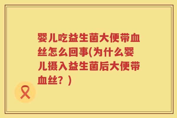 婴儿吃益生菌大便带丝怎么回事(为什么婴儿摄入益生菌后大便带丝?) 婴儿吃益生菌大便带丝怎么回事(为什么婴儿摄入益生菌后大便带丝?)