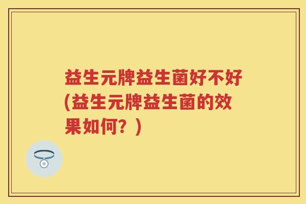 益生元牌益生菌好不好(益生元牌益生菌的效果如何?) 益生元牌益生菌好不好(益生元牌益生菌的效果如何?)