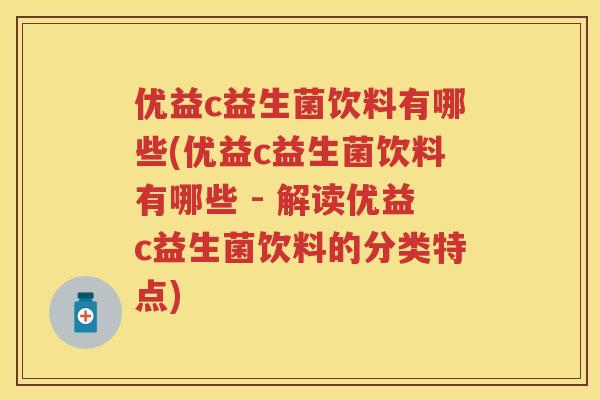 优益c益生菌饮料有哪些(优益c益生菌饮料有哪些 - 解读优益c益生菌饮料的分类特点) 优益c益生菌饮料有哪些(优益c益生菌饮料有哪些 - 解读优益c益生菌饮料的分类特点)