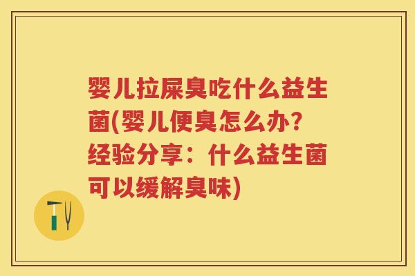 婴儿拉屎臭吃什么益生菌(婴儿便臭怎么办?经验分享:什么益生菌可以缓解臭味) 婴儿拉屎臭吃什么益生菌(婴儿便臭怎么办?经验分享:什么益生菌可以缓解臭味)
