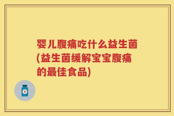 婴儿吃什么益生菌(益生菌缓解宝宝的佳食品)