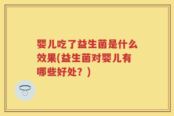 婴儿吃了益生菌是什么效果(益生菌对婴儿有哪些好处？)