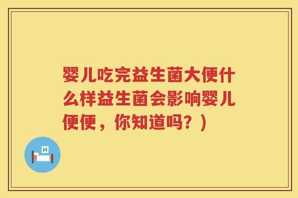 婴儿吃完益生菌大便什么样益生菌会影响婴儿便便,你知道吗?) 婴儿吃完益生菌大便什么样益生菌会影响婴儿便便,你知道吗?)