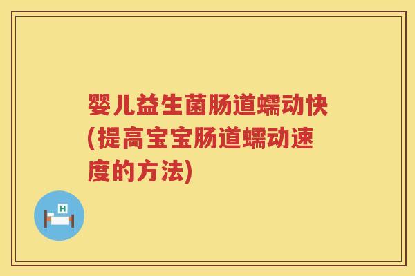 婴儿益生菌肠道蠕动快(提高宝宝肠道蠕动速度的方法) 婴儿益生菌肠道蠕动快(提高宝宝肠道蠕动速度的方法)