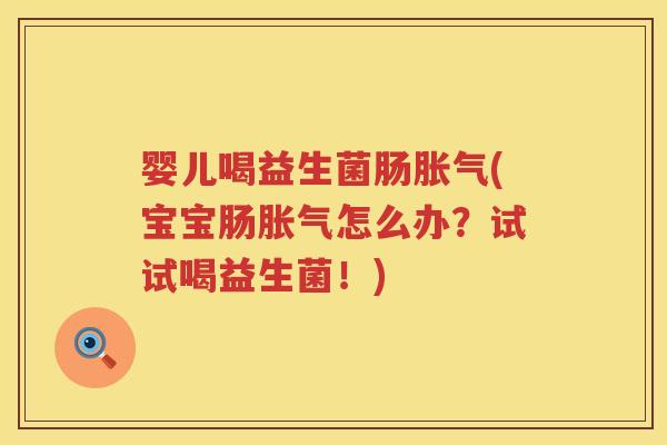 婴儿喝益生菌肠(宝宝肠怎么办?试试喝益生菌!) 婴儿喝益生菌肠(宝宝肠怎么办?试试喝益生菌!)