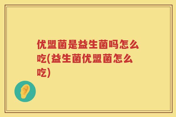优盟菌是益生菌吗怎么吃(益生菌优盟菌怎么吃) 优盟菌是益生菌吗怎么吃(益生菌优盟菌怎么吃)