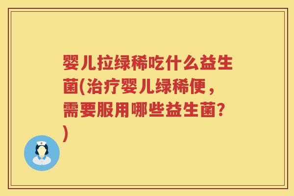 婴儿拉绿稀吃什么益生菌(婴儿绿稀便,需要服用哪些益生菌?) 婴儿拉绿稀吃什么益生菌(婴儿绿稀便,需要服用哪些益生菌?)