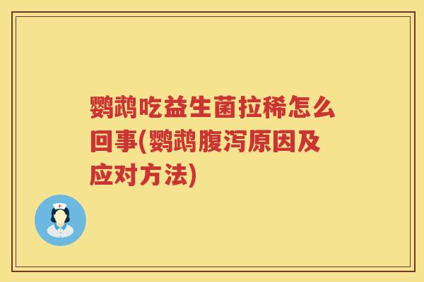 鹦鹉吃益生菌拉稀怎么回事(鹦鹉原因及应对方法) 鹦鹉吃益生菌拉稀怎么回事(鹦鹉原因及应对方法)