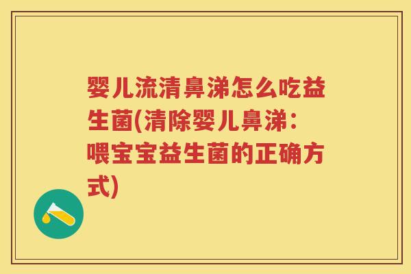 婴儿流清鼻涕怎么吃益生菌(清除婴儿鼻涕：喂宝宝益生菌的正确方式)