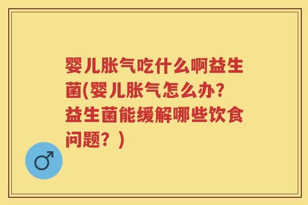 婴儿吃什么啊益生菌(婴儿怎么办？益生菌能缓解哪些饮食问题？)