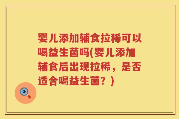 婴儿添加辅食拉稀可以喝益生菌吗(婴儿添加辅食后出现拉稀,是否适合喝益生菌?) 婴儿添加辅食拉稀可以喝益生菌吗(婴儿添加辅食后出现拉稀,是否适合喝益生菌?)