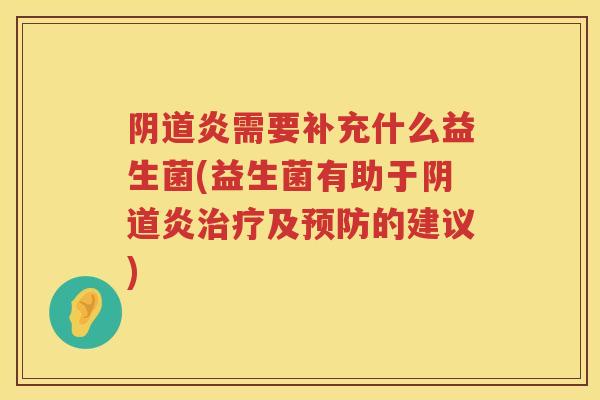 炎需要补充什么益生菌(益生菌有助于炎及的建议) 炎需要补充什么益生菌(益生菌有助于炎及的建议)