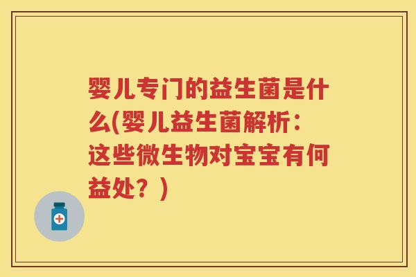 婴儿专门的益生菌是什么(婴儿益生菌解析:这些微生物对宝宝有何益处?) 婴儿专门的益生菌是什么(婴儿益生菌解析:这些微生物对宝宝有何益处?)
