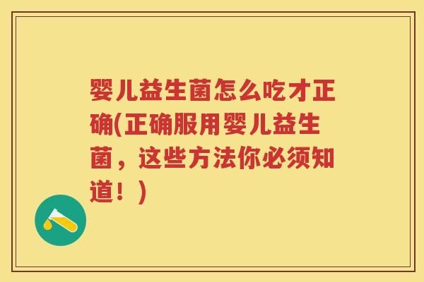 婴儿益生菌怎么吃才正确(正确服用婴儿益生菌,这些方法你必须知道!) 婴儿益生菌怎么吃才正确(正确服用婴儿益生菌,这些方法你必须知道!)