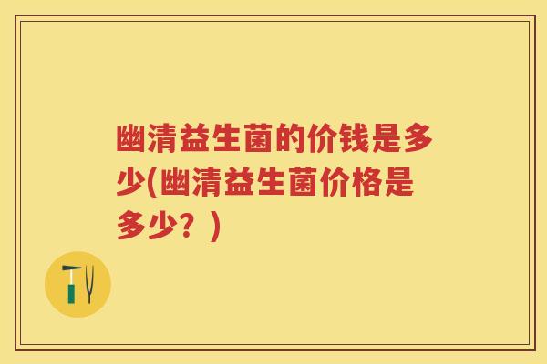 幽清益生菌的价钱是多少(幽清益生菌价格是多少？)