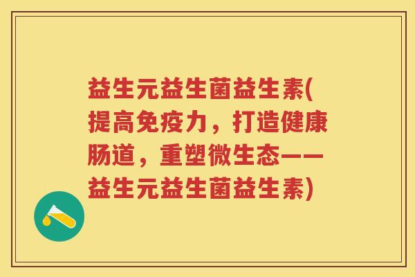 益生元益生菌益生素(提高力,打造健康肠道,重塑微生态——益生元益生菌益生素) 益生元益生菌益生素(提高力,打造健康肠道,重塑微生态——益生元益生菌益生素)